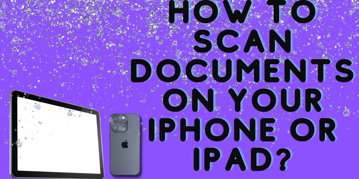 HOW TO SCAN DOCUMENTS ON YOUR IPHONE OR IPAD?